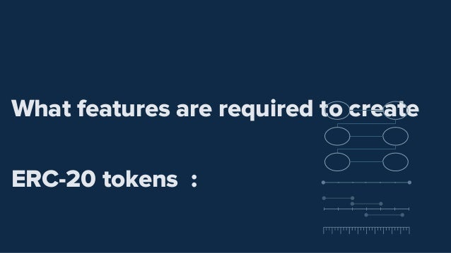 What features are required to create
ERC-20 tokens :
 