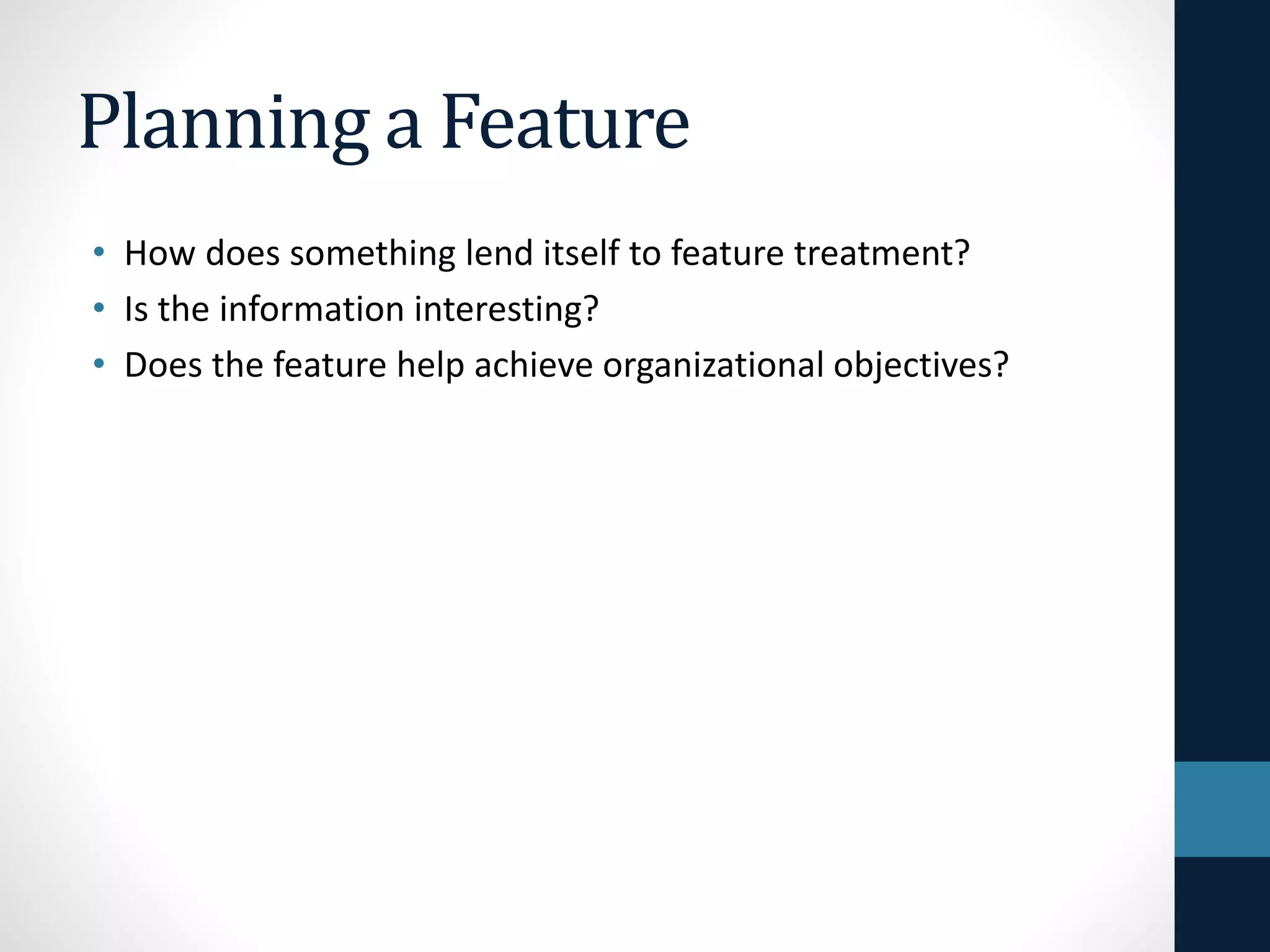 Planning a Feature
• How does something lend itself to feature treatment?
• Is the information interesting?
• Does the feature help achieve organizational objectives?
 