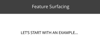 LET’S START WITH AN EXAMPLE…
Feature Surfacing
 
