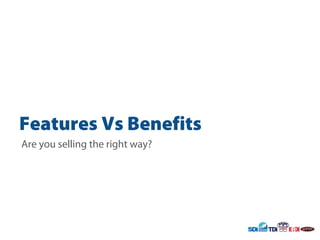 Features Vs Benefits Benefits
Are you selling the right way?
 