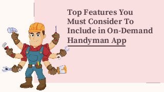 Top Features You
Must Consider To
Include in On-Demand
Handyman App
 