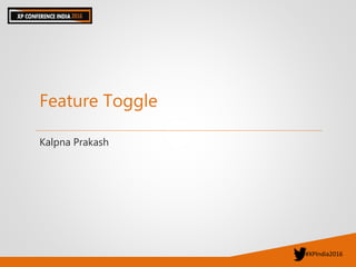 #XPIndia2016
Feature Toggle
Kalpna Prakash
 