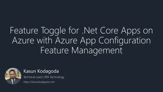 Feature Toggle for .Net Core Apps on
Azure with Azure App Configuration
Feature Management
Kasun Kodagoda
Technical Lead | 99X Technology
https://kasunkodagoda.com
 