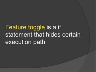 Feature toggle is a if
statement that hides certain
execution path
 