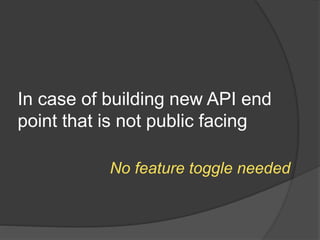In case of building new API end
point that is not public facing
No feature toggle needed
 