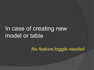 In case of creating new
model or table
No feature toggle needed
 