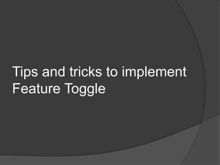 Tips and tricks to implement
Feature Toggle
 