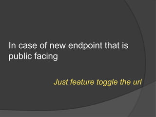 In case of new endpoint that is
public facing
Just feature toggle the url
 