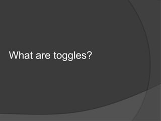 What are toggles?
 