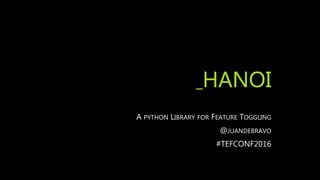_HANOI
A PYTHON LIBRARY FOR FEATURE TOGGLING
@JUANDEBRAVO
#TEFCONF2016
 