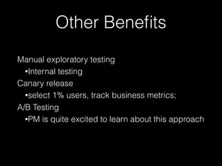 Manual exploratory testing
•Internal testing
Canary release
•select 1% users, track business metrics;
A/B Testing
•PM is quite excited to learn about this approach
Other Beneﬁts
 