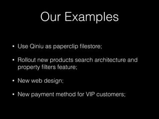 Our Examples
• Use Qiniu as paperclip ﬁlestore;
• Rollout new products search architecture and
property ﬁlters feature;
• New web design;
• New payment method for VIP customers;
 