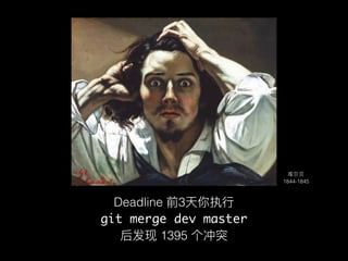 3 days before deadline,
1395 conﬂicts found after you execute
‘git merge dev master’
 