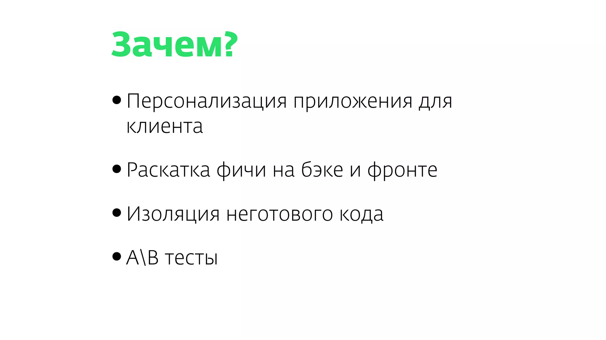 Зачем?
•Персонализация приложения для
клиента
•Раскатка фичи на бэке и фронте
•Изоляция неготового кода
•AB тесты
 