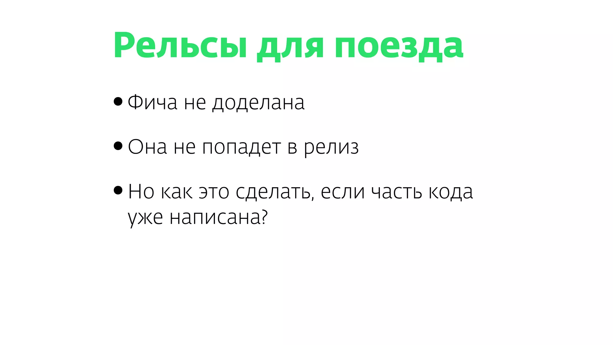 Рельсы для поезда
•Фича не доделана
•Она не попадет в релиз
•Но как это сделать, если часть кода
уже написана?
 