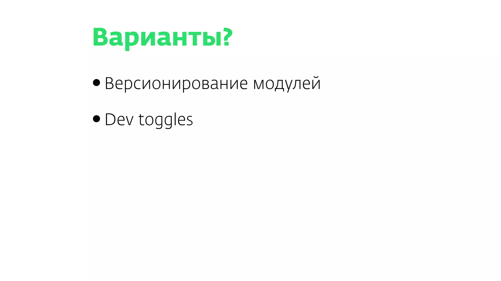 Варианты?
•Версионирование модулей
•Dev toggles
 