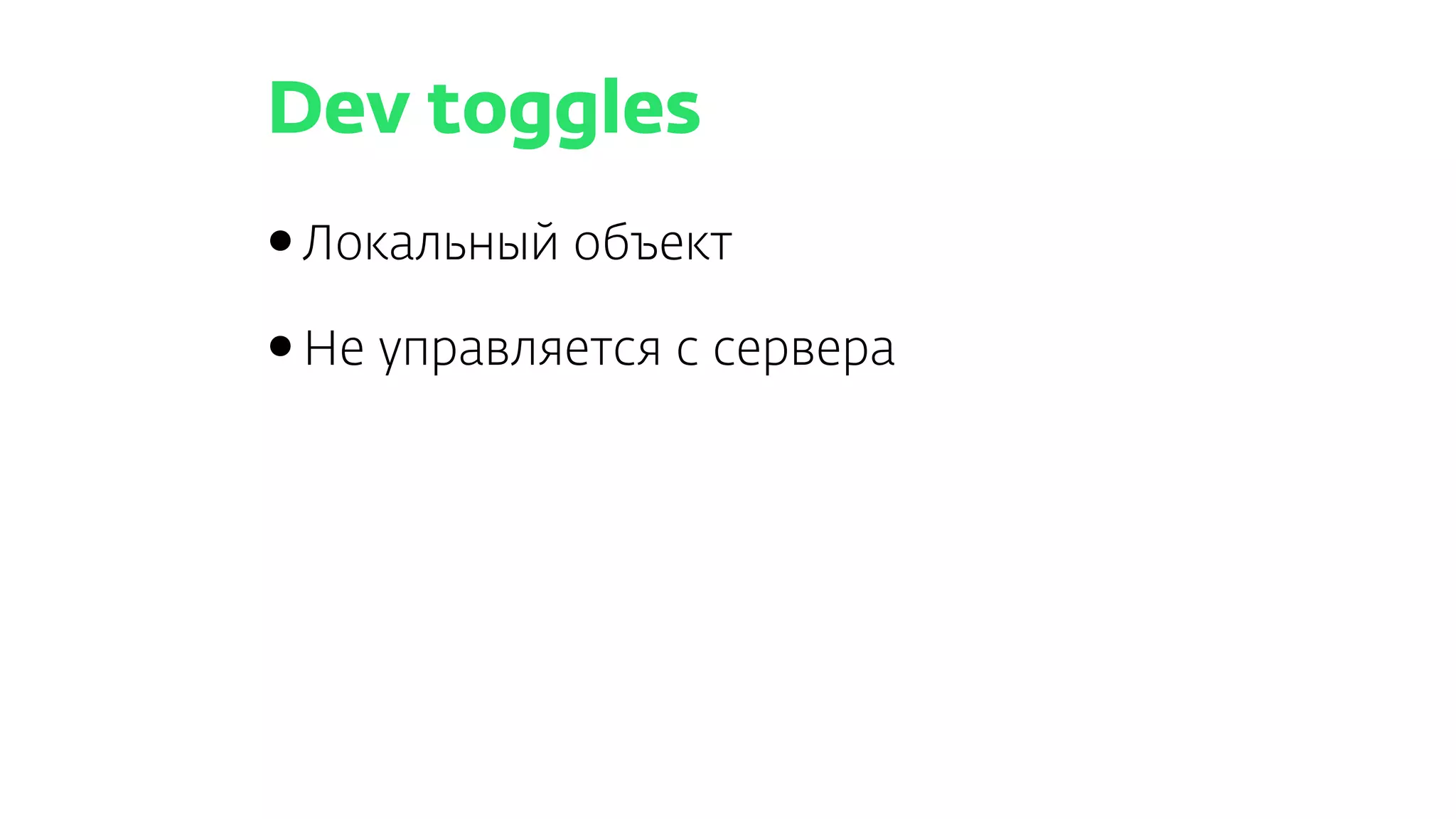 Dev toggles
•Локальный объект
•Не управляется с сервера
 