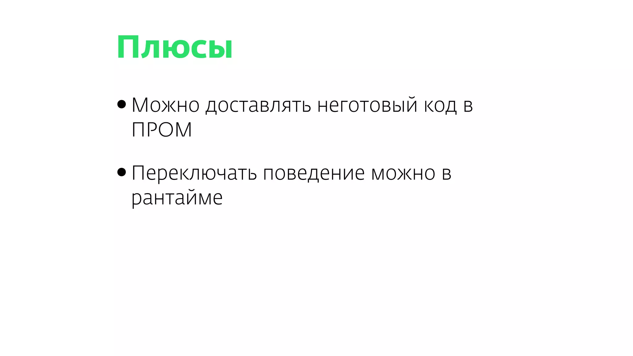 Плюсы
•Можно доставлять неготовый код в
ПРОМ
•Переключать поведение можно в
рантайме
 