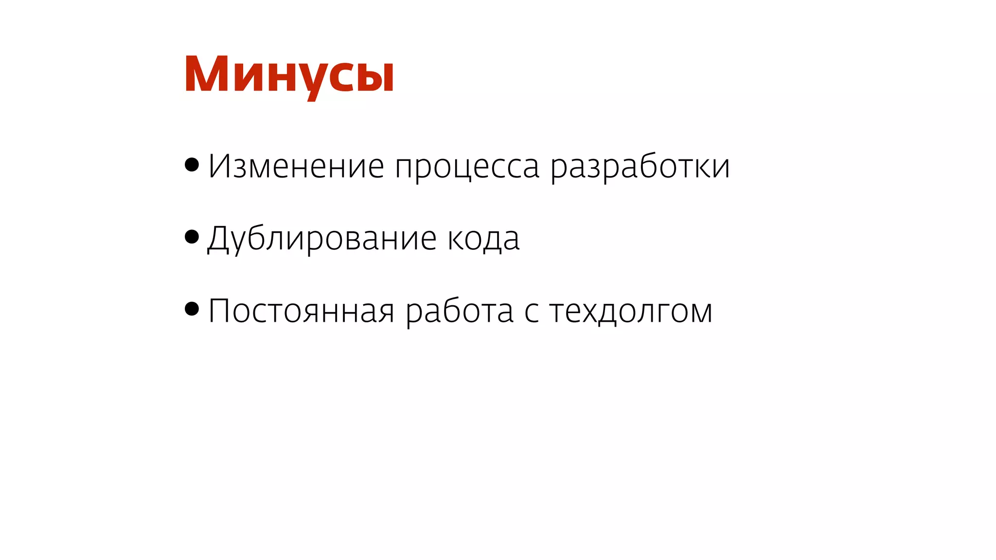 Минусы
•Изменение процесса разработки
•Дублирование кода
•Постоянная работа с техдолгом
 