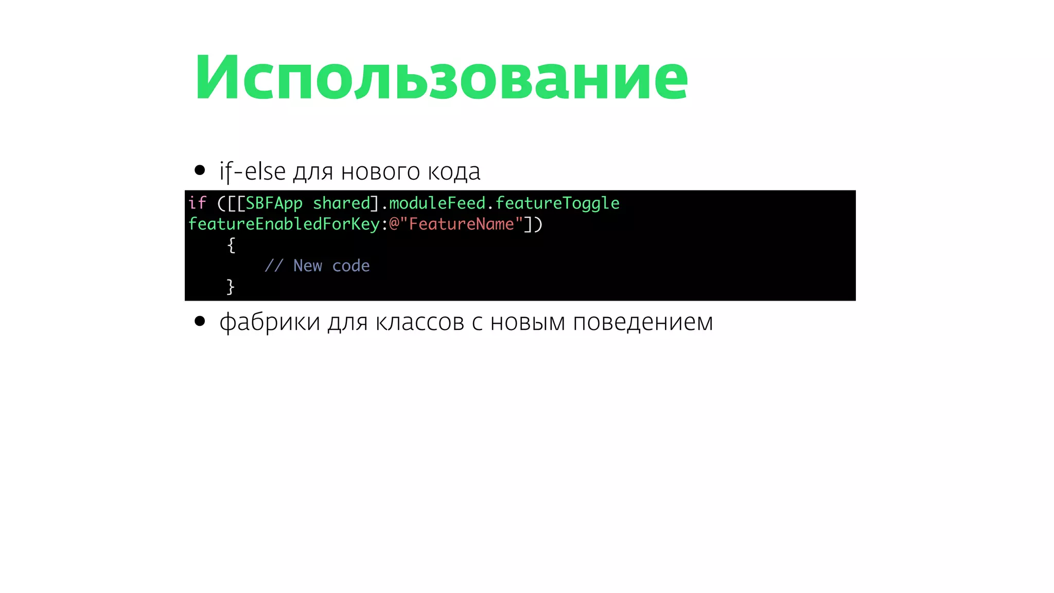 Использование
• if-else для нового кода
if ([[SBFApp shared].moduleFeed.featureToggle featureEnabledForKey:@"FeatureName"])
{
// New code
}
• фабрики для классов с новым поведением
if ([[SBFApp shared].moduleFeed.featureToggle
featureEnabledForKey:@"FeatureName"])
{
// New code
}
 