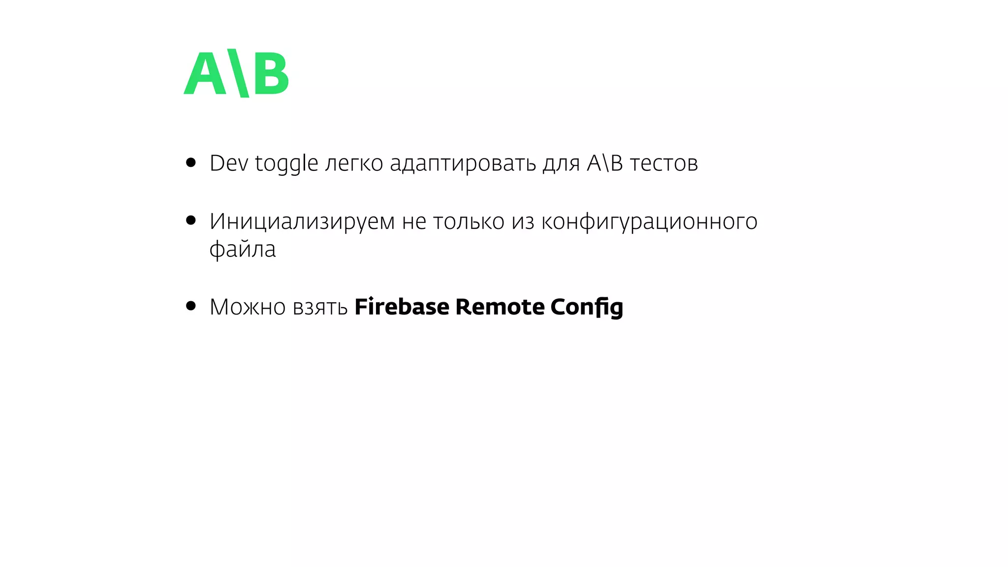 AB
• Dev toggle легко адаптировать для AB тестов
• Инициализируем не только из конфигурационного
файла
• Можно взять Firebase Remote Conﬁg
 