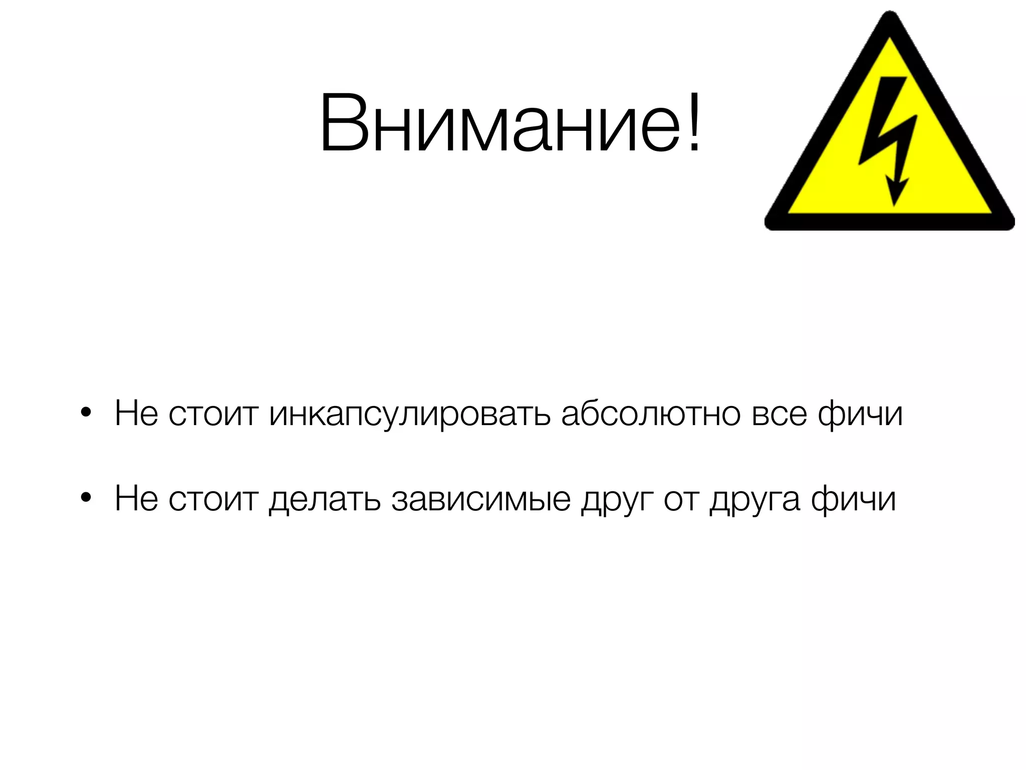 Внимание!
• Не стоит инкапсулировать абсолютно все фичи
• Не стоит делать зависимые друг от друга фичи
 