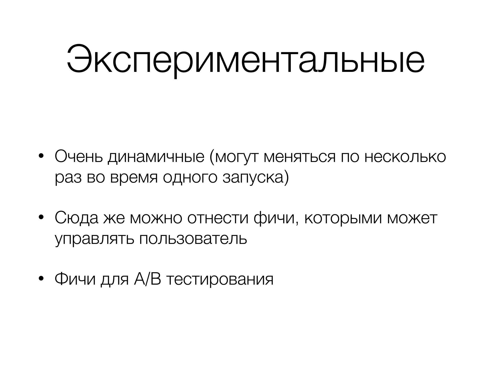 Экспериментальные
• Очень динамичные (могут меняться по несколько
раз во время одного запуска)
• Сюда же можно отнести фичи, которыми может
управлять пользователь
• Фичи для A/B тестирования
 