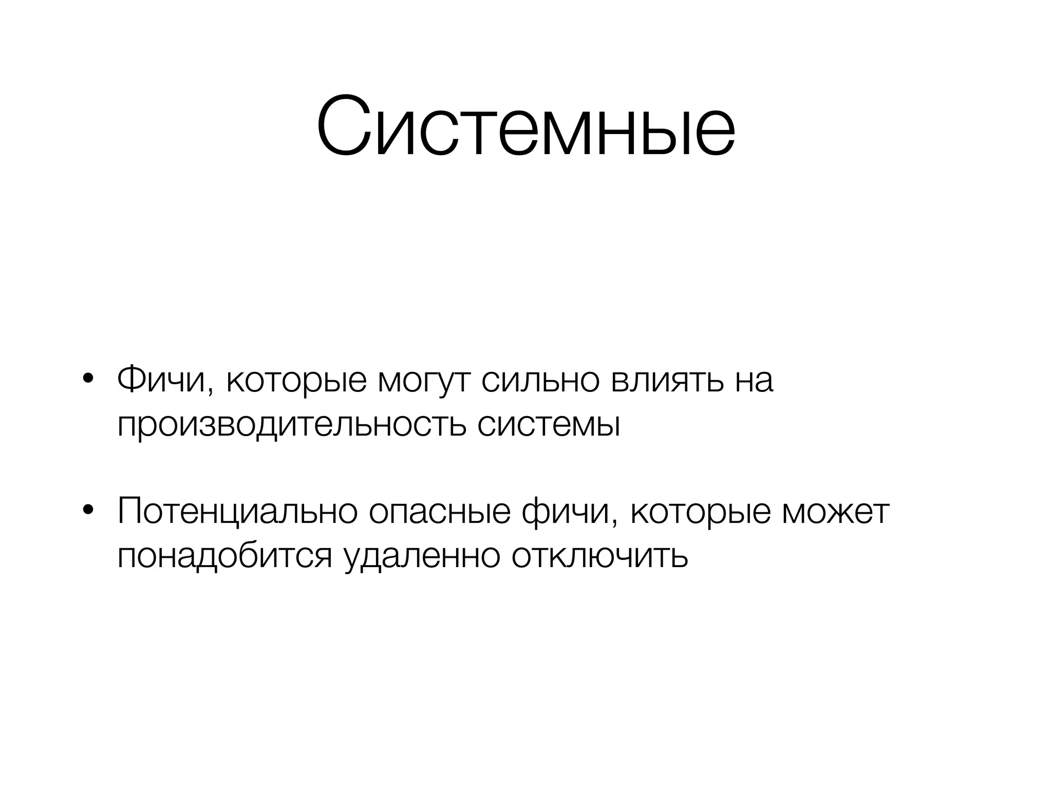 Системные
• Фичи, которые могут сильно влиять на
производительность системы
• Потенциально опасные фичи, которые может
понадобится удаленно отключить
 