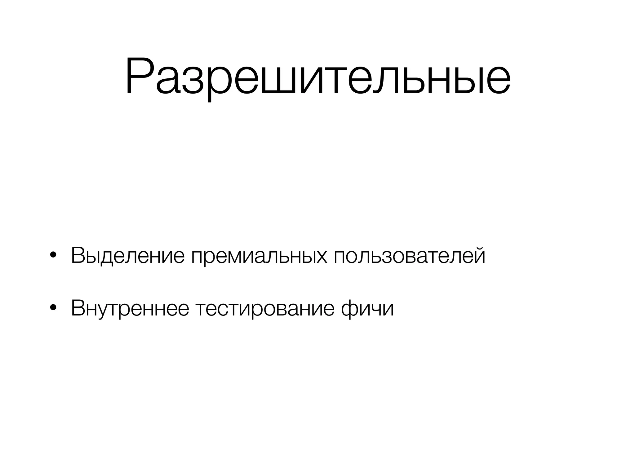 Разрешительные
• Выделение премиальных пользователей
• Внутреннее тестирование фичи
 