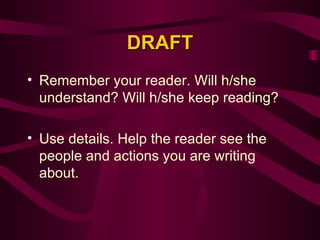DRAFT Remember your reader. Will h/she understand? Will h/she keep reading?   Use details. Help the reader see the people and actions you are writing about. 