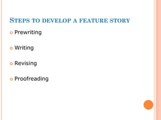 STEPS TO DEVELOP A FEATURE STORY
 Prewriting
 Writing
 Revising
 Proofreading
 