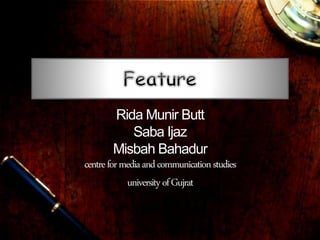 Rida Munir Butt
Saba Ijaz
Misbah Bahadur
centreformediaandcommunicationstudies
universityofGujrat
 