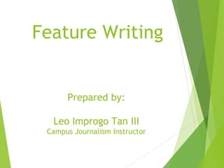 Prepared by:
Leo Improgo Tan III
Campus Journalism Instructor
Feature Writing
 
