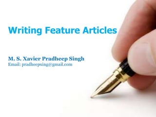 Writing Feature Articles
M. S. Xavier Pradheep Singh
Email: pradheepxing@gmail.com
 