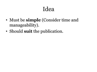 Idea
• Must be simple (Consider time and
manageability).
• Should suit the publication.
 