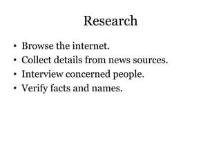 Research
• Browse the internet.
• Collect details from news sources.
• Interview concerned people.
• Verify facts and names.
 