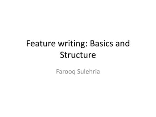 Feature writing: Basics and
Structure
Farooq Sulehria
 