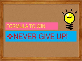 FORMULA TO WIN
NEVER GIVE UP!
 