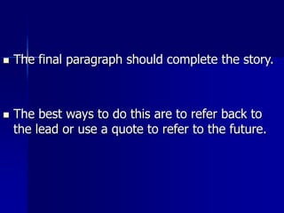  The final paragraph should complete the story.
 The best ways to do this are to refer back to
the lead or use a quote to refer to the future.
 