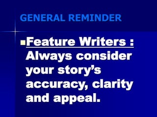 GENERAL REMINDER
Feature Writers :
Always consider
your story’s
accuracy, clarity
and appeal.
 