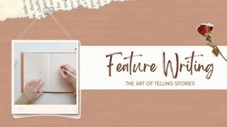 Feature Writing
THE ART OF TELLING STORIES
 