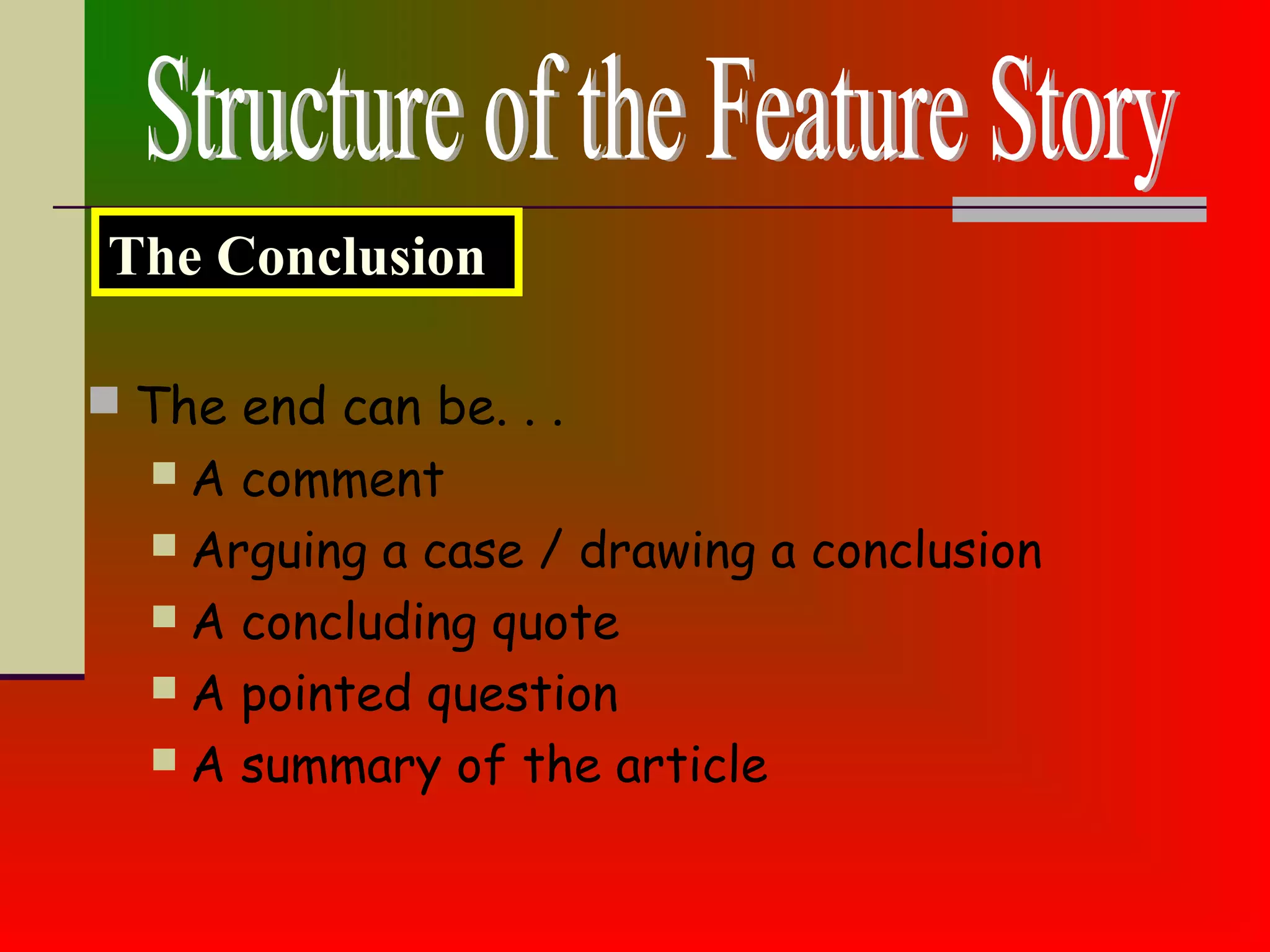  The end can be. . .
 A comment
 Arguing a case / drawing a conclusion
 A concluding quote
 A pointed question
 A summary of the article
The Conclusion
 