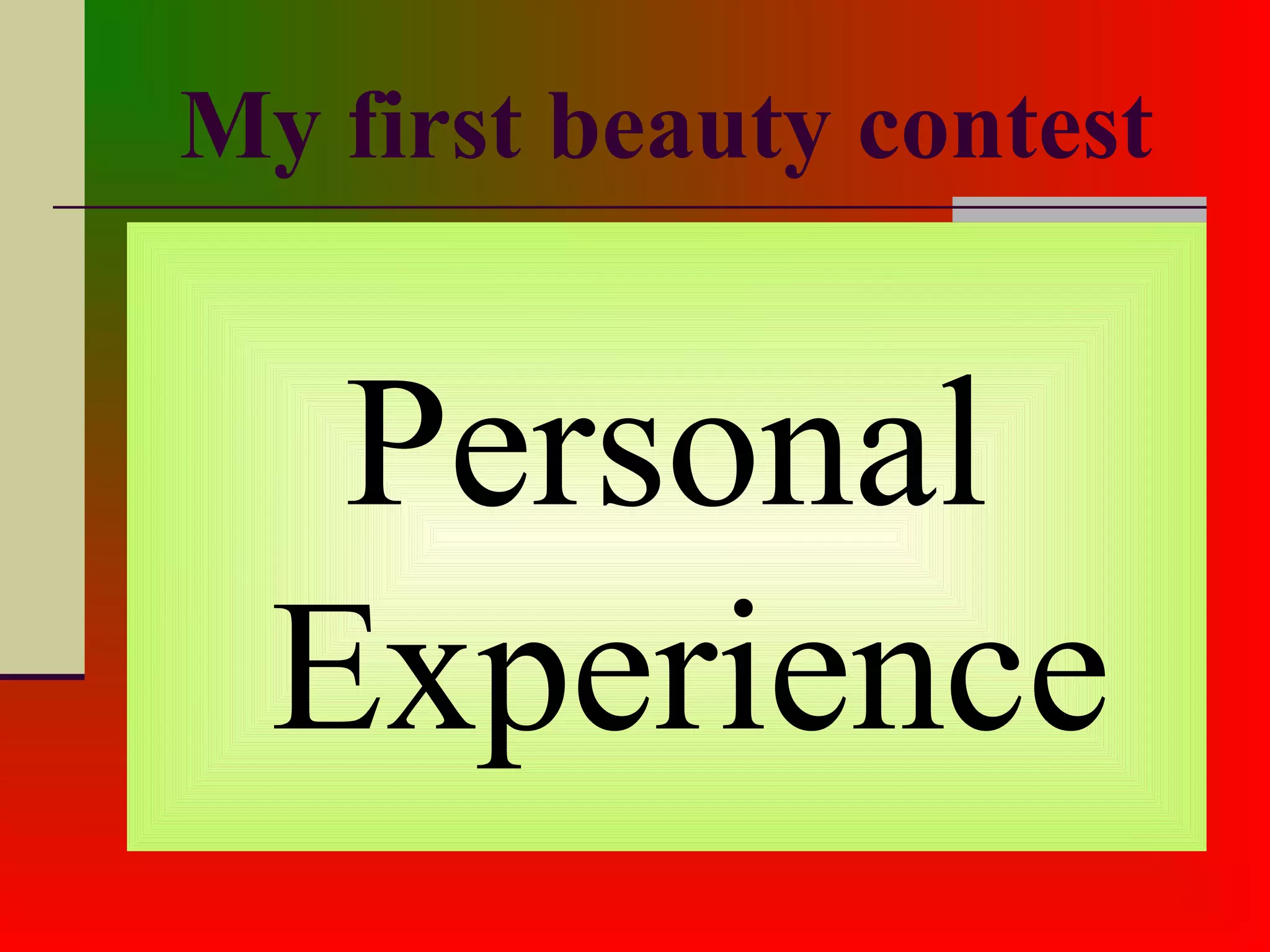 My first beauty contest
Personal
Experience
 