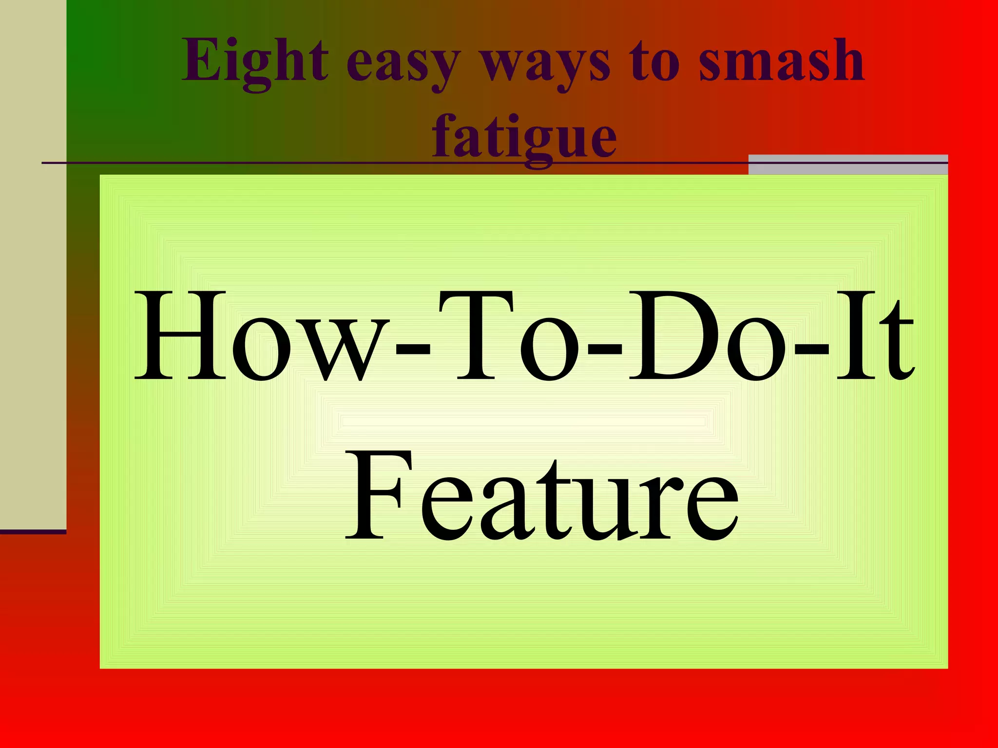 Eight easy ways to smash
fatigue
How-To-Do-It
Feature
 