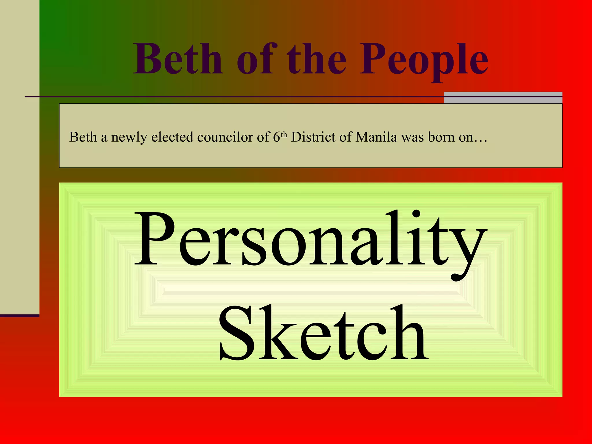 Beth of the People
Personality
Sketch
Beth a newly elected councilor of 6th
District of Manila was born on…
 