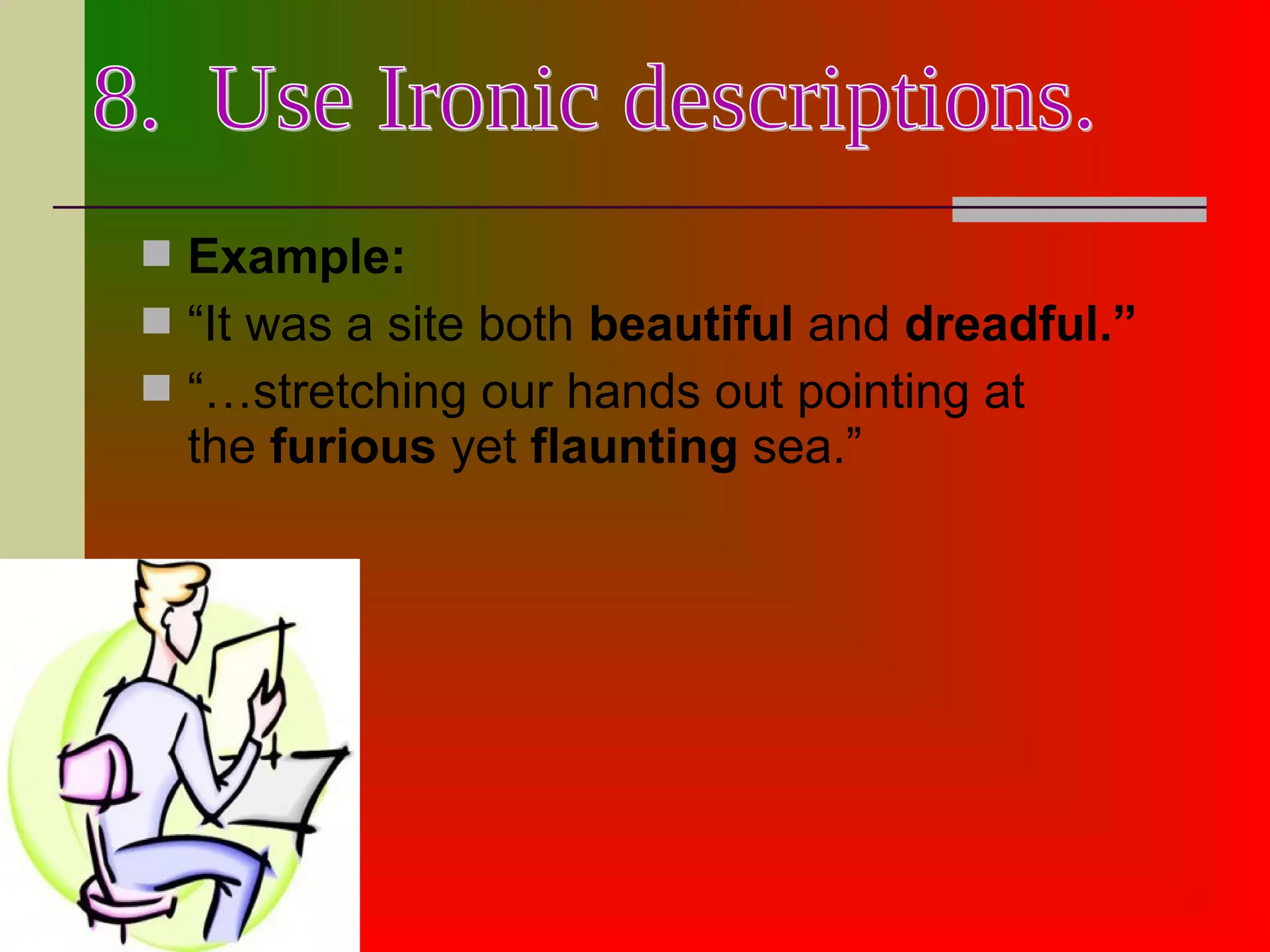  Example:
 “It was a site both beautiful and dreadful.”
 “…stretching our hands out pointing at
the furious yet flaunting sea.”
 
