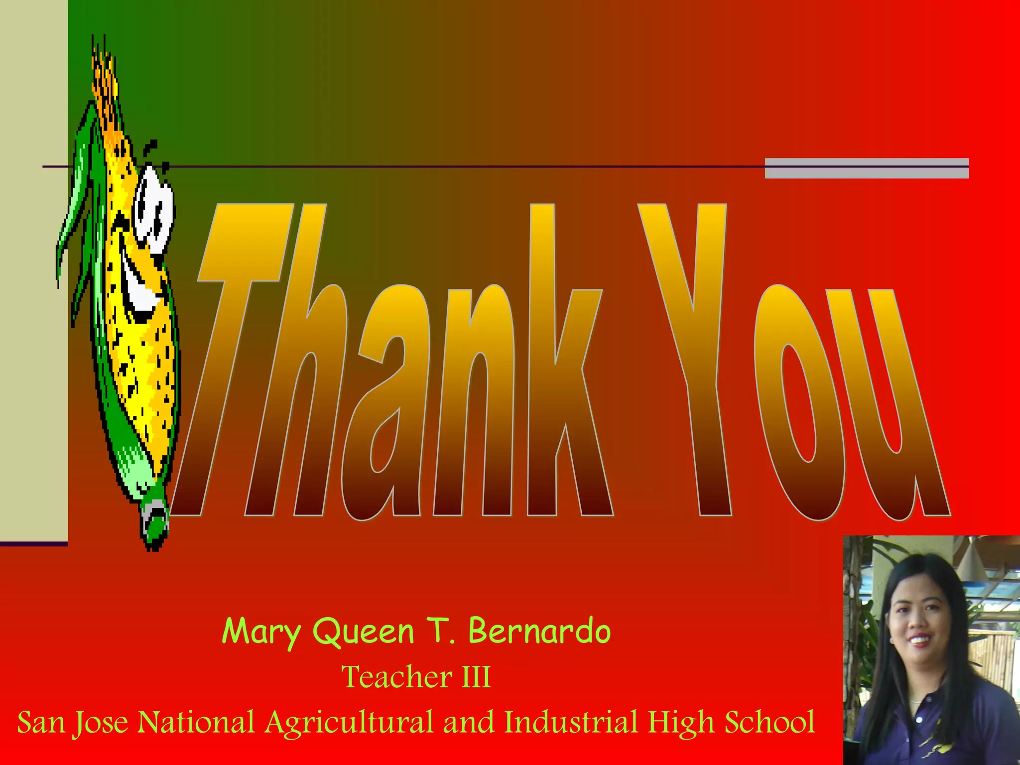 Mary Queen T. Bernardo
Teacher III
San Jose National Agricultural and Industrial High School
 