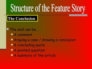  The end can be. . .
 A comment
 Arguing a case / drawing a conclusion
 A concluding quote
 A pointed question
 A summary of the article
The Conclusion
 
