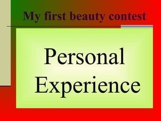 My first beauty contest
Personal
Experience
 