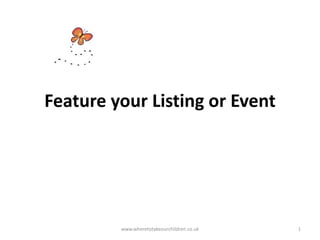 Feature your Listing or Event
www.wheretotakeourchildren.co.uk 1
 